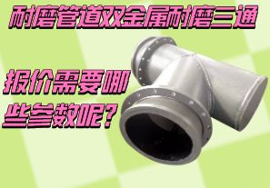 耐磨管道雙金屬耐磨三通報(bào)價(jià)需要哪些參數(shù)呢？[江河]