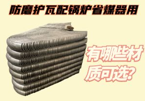 防磨護(hù)瓦配鍋爐省煤器用-有哪些材質(zhì)可選？[江河]