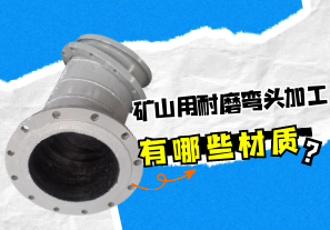 礦山用耐磨彎頭加工有哪些材質？