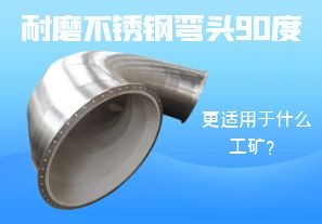 耐磨不銹鋼彎頭90度更適用于什么工礦？