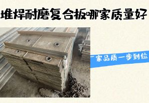 堆焊耐磨復(fù)合板哪家質(zhì)量好-廠家品質(zhì)一步到位！